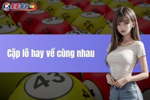 Cặp lô hay về cùng nhau - Mẹo giúp bạn chiến thắng dễ dàng