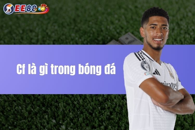 CF là gì trong bóng đá? Khám phá vị trí quan trọng! 