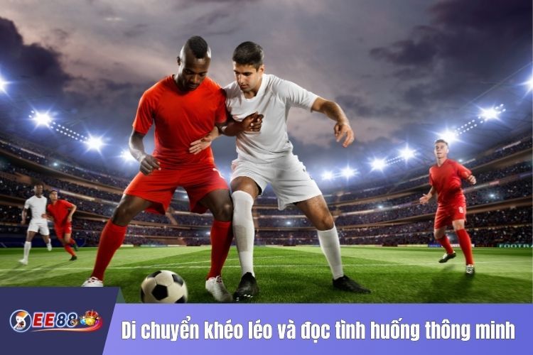 Di chuyển khéo léo và đọc tình huống thông minh