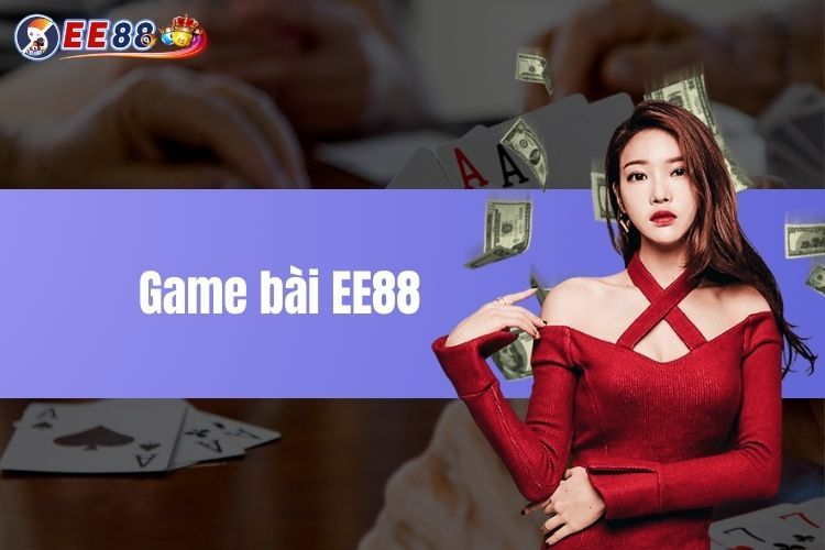 Game Bài EE88 - Nhận Thưởng Lớn Cùng Cơ Hội Đổi Vận