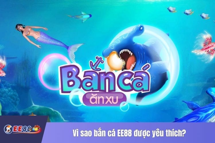 Vì sao bắn cá EE88 được yêu thích?